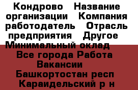 Кондрово › Название организации ­ Компания-работодатель › Отрасль предприятия ­ Другое › Минимальный оклад ­ 1 - Все города Работа » Вакансии   . Башкортостан респ.,Караидельский р-н